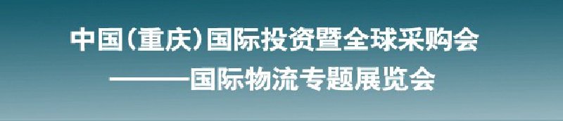 第十三屆中國(重慶)國際投資暨全球采購會<br>國際物流專題展覽會