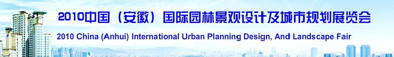 2010中國（安徽）國際園林景觀設(shè)計(jì)及城市規(guī)劃展覽會(huì)(中國安徽國際城市建設(shè)博覽會(huì))