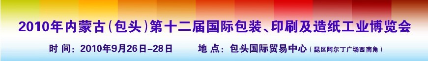 2010內(nèi)蒙古第十二屆國(guó)際包裝、印刷及造紙工業(yè)博覽會(huì)