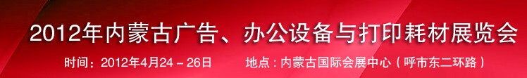 2012年內(nèi)蒙古廣告設(shè)備、辦公設(shè)備與打印耗材展覽會