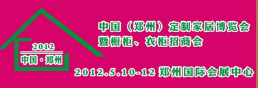 2012中國(guó)（鄭州）國(guó)際定制家居博覽會(huì)暨櫥柜、衣柜招商會(huì)