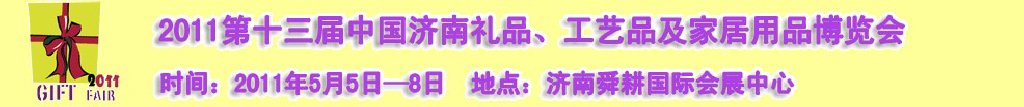 2011第十三屆山東禮品、工藝品及家居用品（濟(jì)南）博覽會(huì)山東禮品、工藝品、家居用品（濟(jì)南）博覽會(huì)
