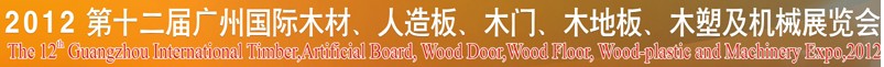 2012第十二屆廣州國際木材、人造板、木門、木地板、裝飾紙、木塑及機械展覽會