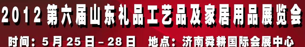2012第六屆山東禮品、工藝品及家居用品（濟(jì)南）博覽會(huì)