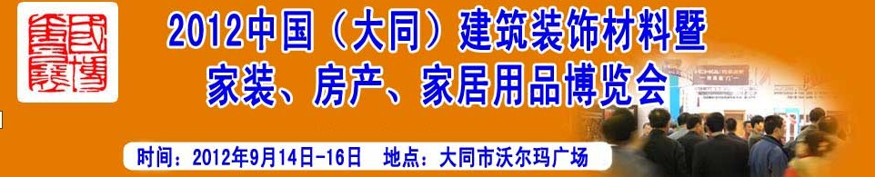 2012中國(guó)（大同）建筑裝飾材料暨家裝、房產(chǎn)、家居用品博覽會(huì)