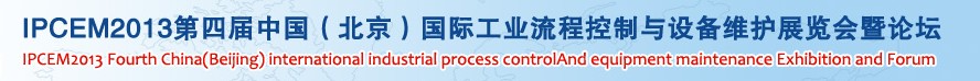 IPCEM2013第四屆中國(北京)國際工業(yè)流程控制與設備維護展覽會暨論壇