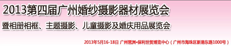 2013第四屆廣州婚紗攝影器件展覽會暨相冊相框、主題攝影及兒童攝影、婚慶用品展覽會