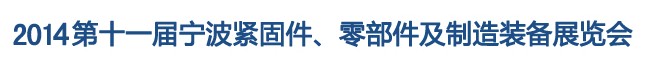 2014第11屆寧波緊固件、零部件及制造裝備展覽會