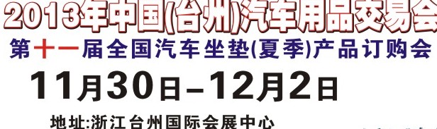 2013第十一屆中國(guó)(臺(tái)州)汽車用品交易會(huì)暨全國(guó)汽車座墊（秋季）產(chǎn)品訂貨會(huì)