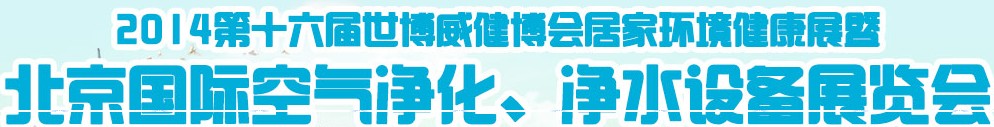 2014第十六屆世博威健博會居家環(huán)境健康展暨北京國際空氣凈化、凈水設(shè)備展覽會