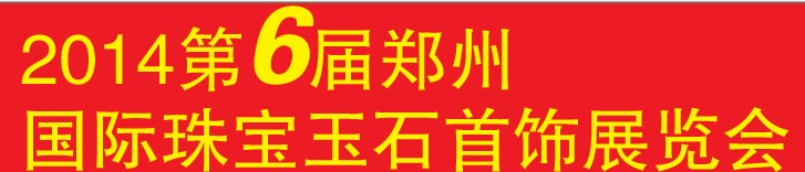 2014第六屆中國(鄭州)國際珠寶首飾玉石展覽會(huì)