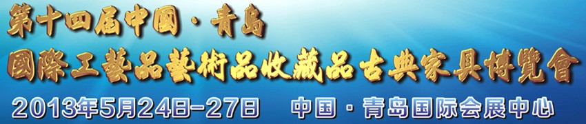 2013第十四屆中國(guó)青島國(guó)際工藝品藝術(shù)品收藏品及古典家具博覽會(huì)