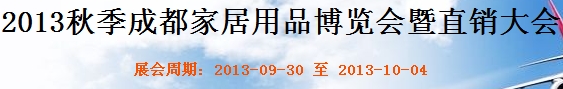 2013秋季成都家居用品博覽會暨直銷大會成都國際家具工業(yè)展覽會