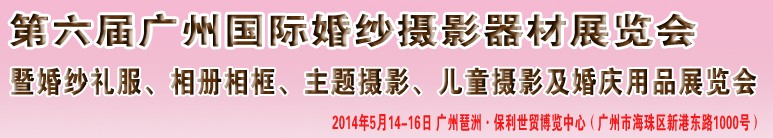 2014第六屆廣州婚紗攝影器件展覽會(huì)暨相冊(cè)相框、主題攝影及兒童攝影、婚慶用品展覽會(huì)