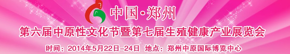 2014中國(guó)（鄭州）第六屆中原性文化節(jié)暨第七屆生殖健康產(chǎn)業(yè)展覽會(huì)