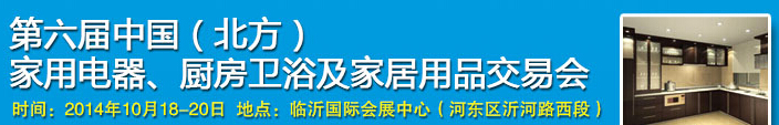 2014第六屆中國(guó)(北方)家用電器、廚房衛(wèi)浴及家居用品交易會(huì)