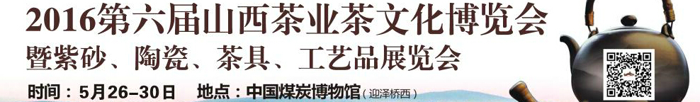 2016第六屆山西茶業(yè)茶文化博覽會暨紫砂、陶瓷、茶具、工藝品展覽會