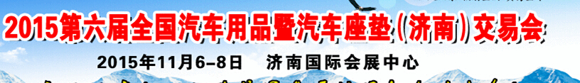 2015第六屆全國汽車用品暨汽車座墊（濟(jì)南）交易會(huì)