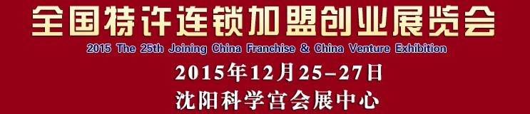 2015第25屆沈陽(yáng)全國(guó)特許連鎖加盟創(chuàng)業(yè)項(xiàng)目博覽會(huì)