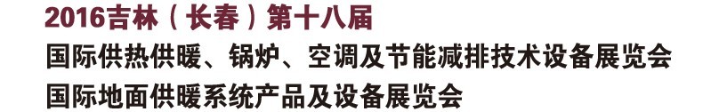 2016第十八屆吉林（長(zhǎng)春）國(guó)際供熱供暖、鍋爐、空調(diào)及節(jié)能減排技術(shù)設(shè)備展覽會(huì)