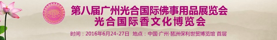 2016第八屆廣州光合國際佛事用品展覽會<br>光合國際香文化博覽會