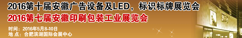 2016第十屆安徽廣告設備及LED、標識標牌展覽會<br>2016第七屆安徽印刷包裝工業(yè)展覽會