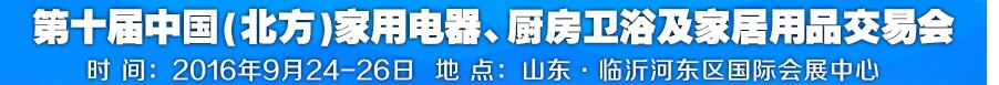 2016第十屆中國(北方)家用電器、廚房衛(wèi)浴及家居用品交易會